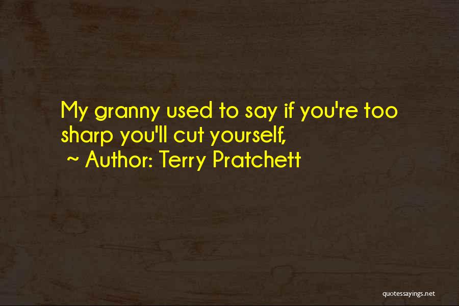 Terry Pratchett Quotes: My Granny Used To Say If You're Too Sharp You'll Cut Yourself,
