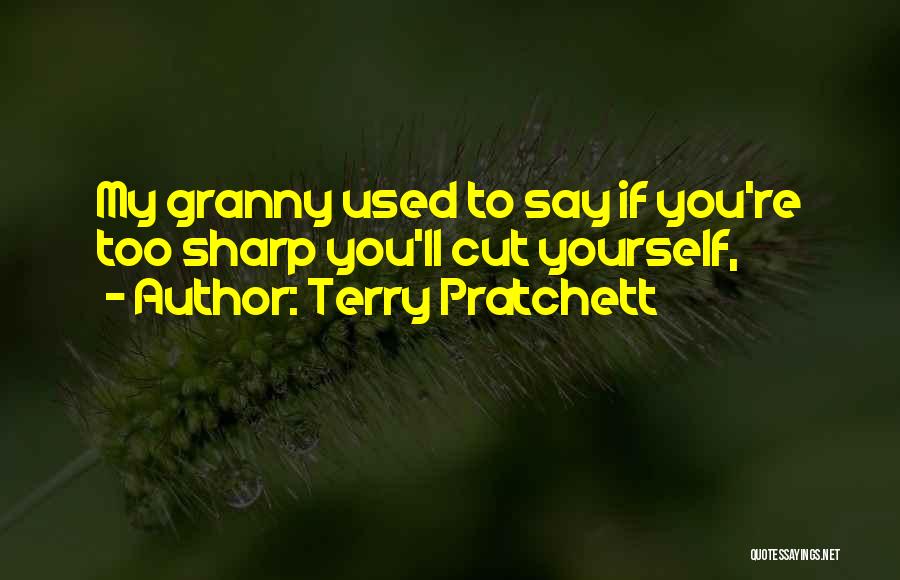 Terry Pratchett Quotes: My Granny Used To Say If You're Too Sharp You'll Cut Yourself,