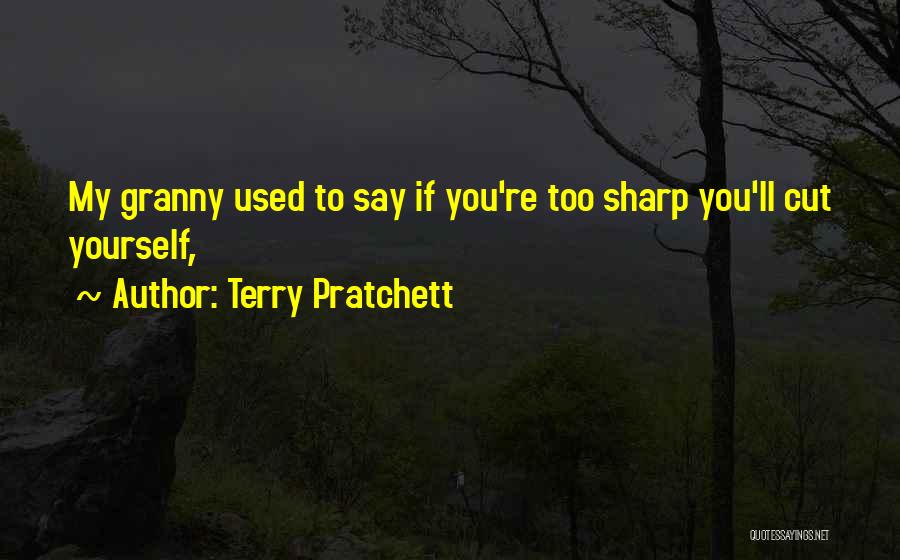 Terry Pratchett Quotes: My Granny Used To Say If You're Too Sharp You'll Cut Yourself,