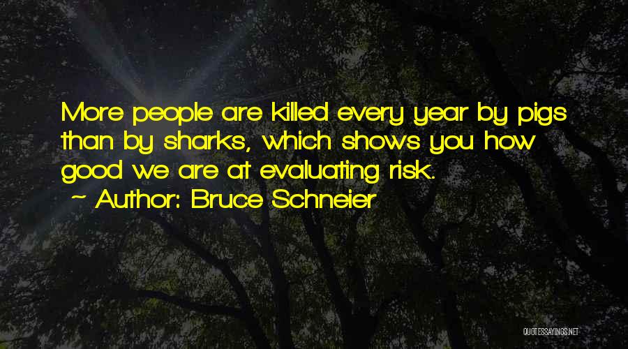 Bruce Schneier Quotes: More People Are Killed Every Year By Pigs Than By Sharks, Which Shows You How Good We Are At Evaluating