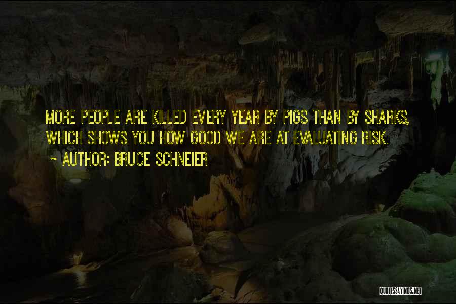 Bruce Schneier Quotes: More People Are Killed Every Year By Pigs Than By Sharks, Which Shows You How Good We Are At Evaluating