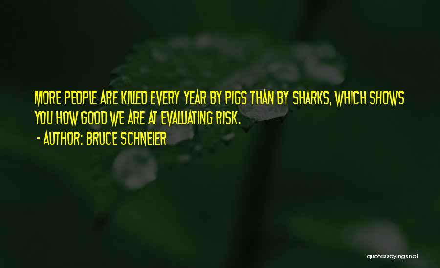 Bruce Schneier Quotes: More People Are Killed Every Year By Pigs Than By Sharks, Which Shows You How Good We Are At Evaluating