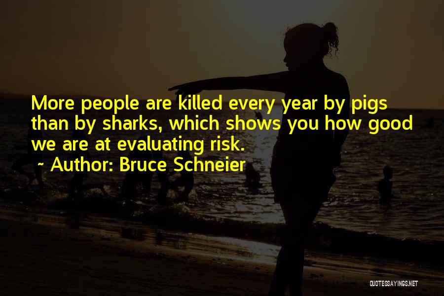 Bruce Schneier Quotes: More People Are Killed Every Year By Pigs Than By Sharks, Which Shows You How Good We Are At Evaluating