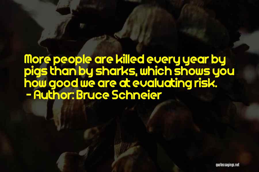 Bruce Schneier Quotes: More People Are Killed Every Year By Pigs Than By Sharks, Which Shows You How Good We Are At Evaluating