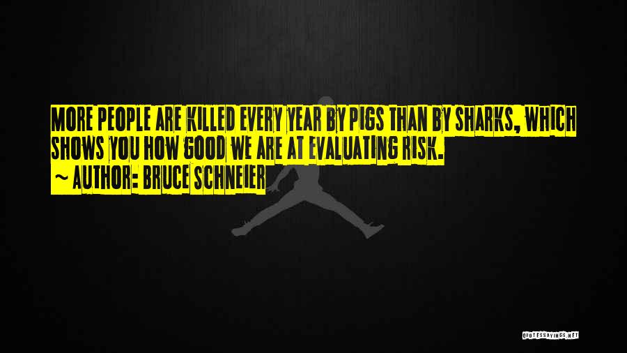 Bruce Schneier Quotes: More People Are Killed Every Year By Pigs Than By Sharks, Which Shows You How Good We Are At Evaluating