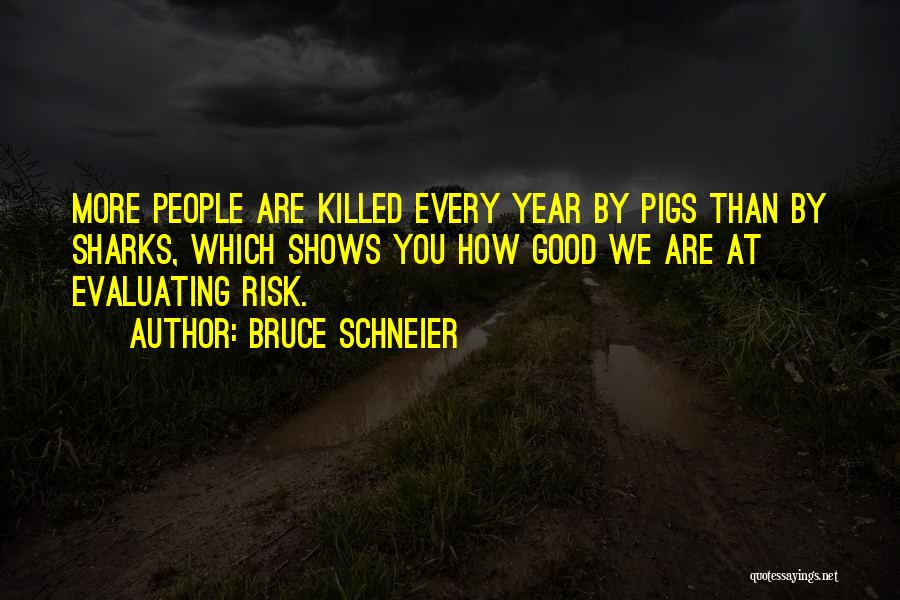 Bruce Schneier Quotes: More People Are Killed Every Year By Pigs Than By Sharks, Which Shows You How Good We Are At Evaluating