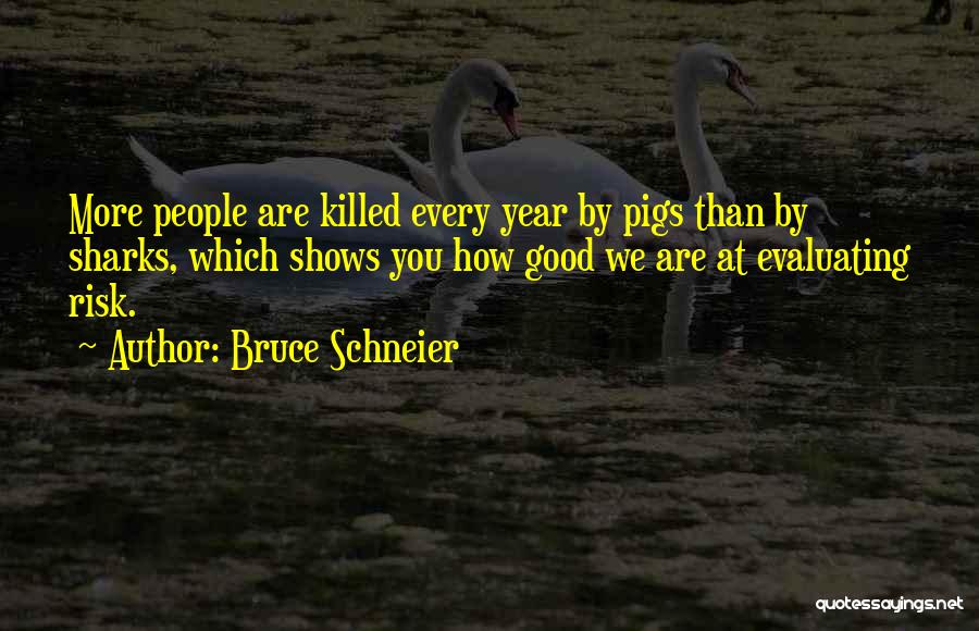 Bruce Schneier Quotes: More People Are Killed Every Year By Pigs Than By Sharks, Which Shows You How Good We Are At Evaluating