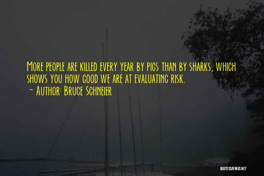 Bruce Schneier Quotes: More People Are Killed Every Year By Pigs Than By Sharks, Which Shows You How Good We Are At Evaluating