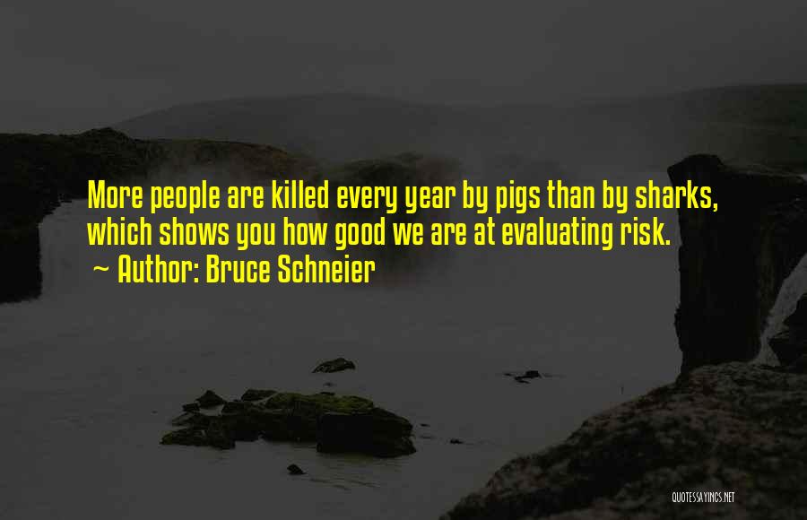 Bruce Schneier Quotes: More People Are Killed Every Year By Pigs Than By Sharks, Which Shows You How Good We Are At Evaluating