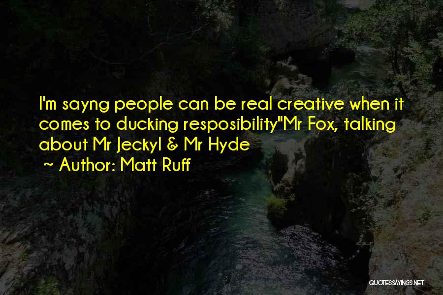 Matt Ruff Quotes: I'm Sayng People Can Be Real Creative When It Comes To Ducking Resposibilitymr Fox, Talking About Mr Jeckyl & Mr