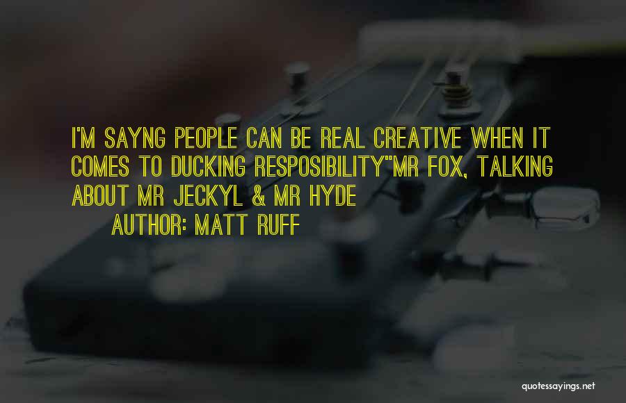 Matt Ruff Quotes: I'm Sayng People Can Be Real Creative When It Comes To Ducking Resposibilitymr Fox, Talking About Mr Jeckyl & Mr