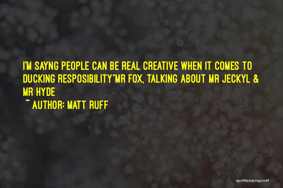 Matt Ruff Quotes: I'm Sayng People Can Be Real Creative When It Comes To Ducking Resposibilitymr Fox, Talking About Mr Jeckyl & Mr