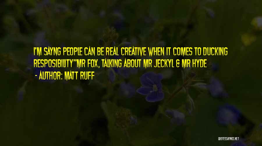 Matt Ruff Quotes: I'm Sayng People Can Be Real Creative When It Comes To Ducking Resposibilitymr Fox, Talking About Mr Jeckyl & Mr