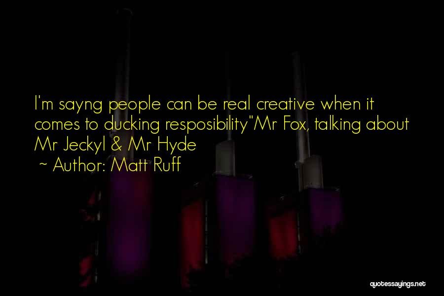 Matt Ruff Quotes: I'm Sayng People Can Be Real Creative When It Comes To Ducking Resposibilitymr Fox, Talking About Mr Jeckyl & Mr