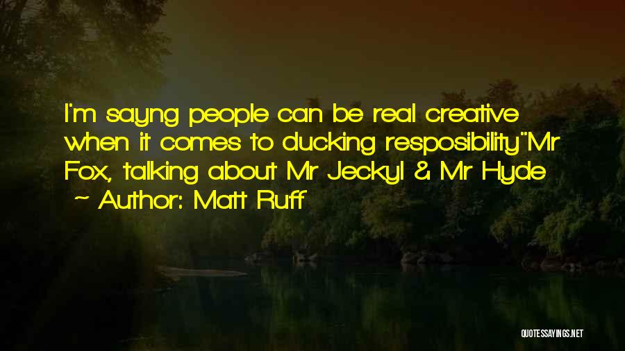 Matt Ruff Quotes: I'm Sayng People Can Be Real Creative When It Comes To Ducking Resposibilitymr Fox, Talking About Mr Jeckyl & Mr
