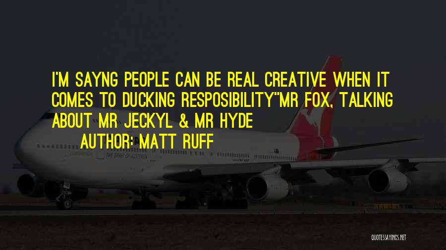 Matt Ruff Quotes: I'm Sayng People Can Be Real Creative When It Comes To Ducking Resposibilitymr Fox, Talking About Mr Jeckyl & Mr