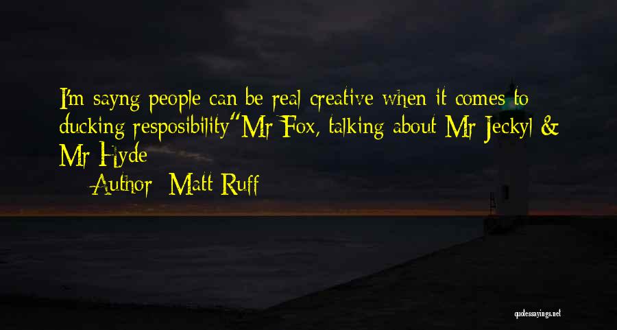 Matt Ruff Quotes: I'm Sayng People Can Be Real Creative When It Comes To Ducking Resposibilitymr Fox, Talking About Mr Jeckyl & Mr