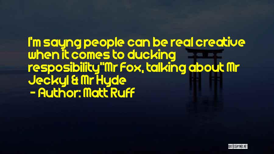 Matt Ruff Quotes: I'm Sayng People Can Be Real Creative When It Comes To Ducking Resposibilitymr Fox, Talking About Mr Jeckyl & Mr