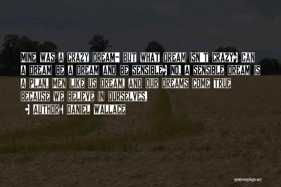 Daniel Wallace Quotes: Mine Was A Crazy Dream- But What Dream Isn't Crazy? Can A Dream Be A Dream And Be Sensible? No.