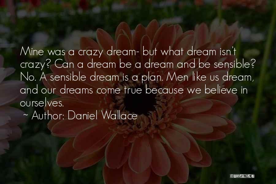 Daniel Wallace Quotes: Mine Was A Crazy Dream- But What Dream Isn't Crazy? Can A Dream Be A Dream And Be Sensible? No.