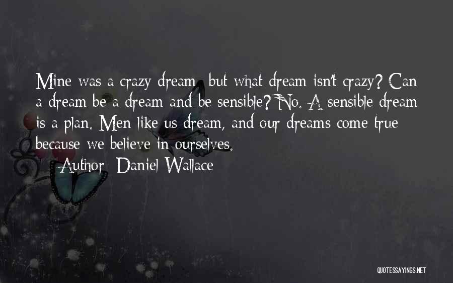 Daniel Wallace Quotes: Mine Was A Crazy Dream- But What Dream Isn't Crazy? Can A Dream Be A Dream And Be Sensible? No.