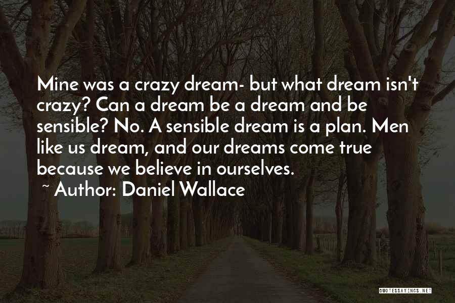 Daniel Wallace Quotes: Mine Was A Crazy Dream- But What Dream Isn't Crazy? Can A Dream Be A Dream And Be Sensible? No.