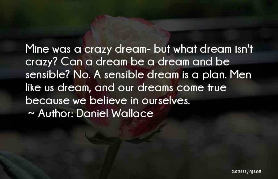 Daniel Wallace Quotes: Mine Was A Crazy Dream- But What Dream Isn't Crazy? Can A Dream Be A Dream And Be Sensible? No.