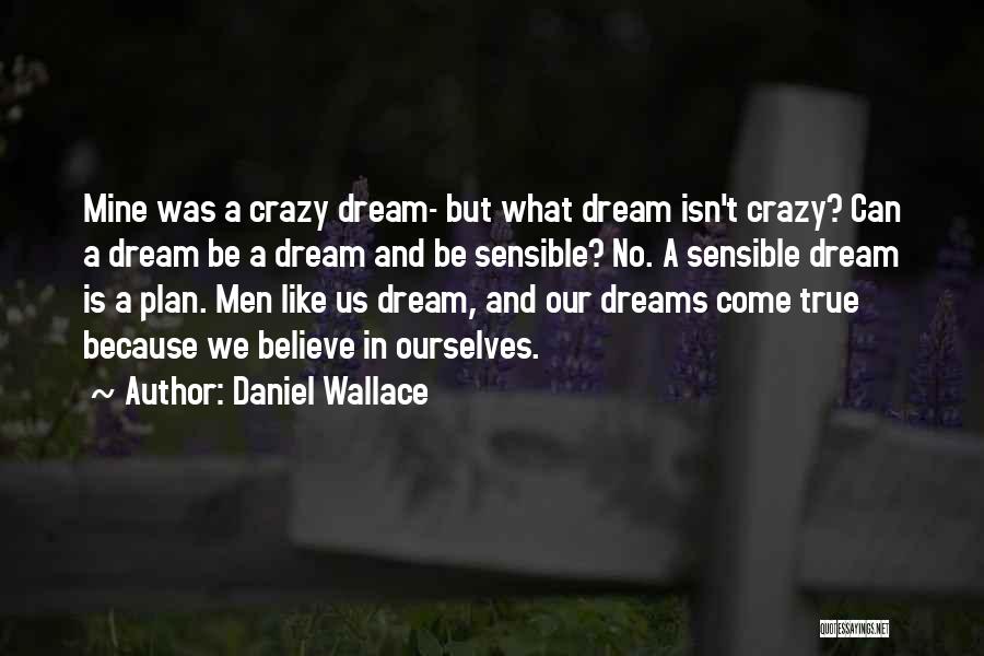 Daniel Wallace Quotes: Mine Was A Crazy Dream- But What Dream Isn't Crazy? Can A Dream Be A Dream And Be Sensible? No.