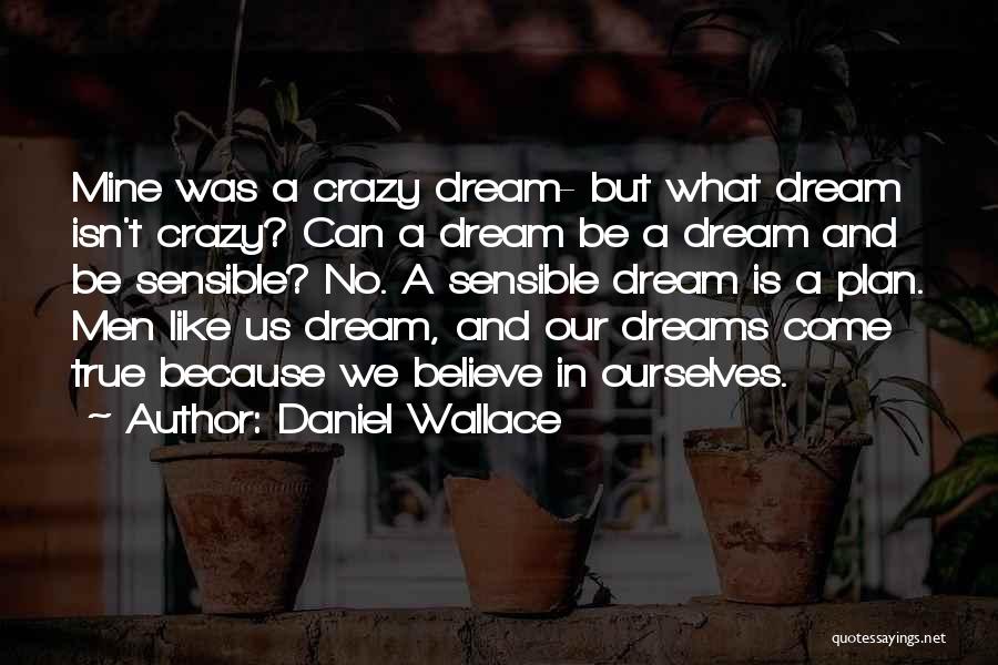 Daniel Wallace Quotes: Mine Was A Crazy Dream- But What Dream Isn't Crazy? Can A Dream Be A Dream And Be Sensible? No.