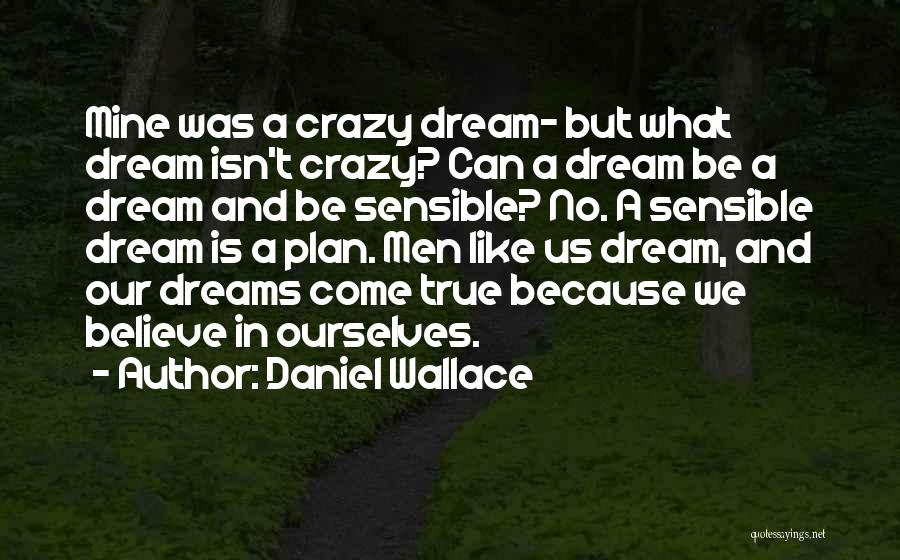 Daniel Wallace Quotes: Mine Was A Crazy Dream- But What Dream Isn't Crazy? Can A Dream Be A Dream And Be Sensible? No.
