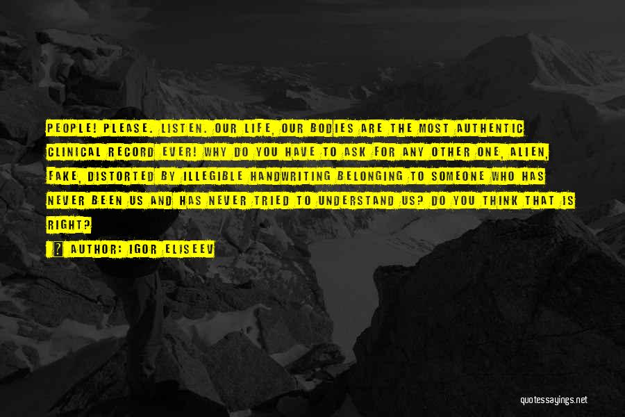 Igor Eliseev Quotes: People! Please. Listen. Our Life, Our Bodies Are The Most Authentic Clinical Record Ever! Why Do You Have To Ask