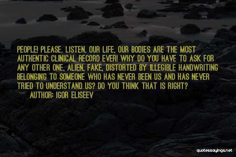 Igor Eliseev Quotes: People! Please. Listen. Our Life, Our Bodies Are The Most Authentic Clinical Record Ever! Why Do You Have To Ask