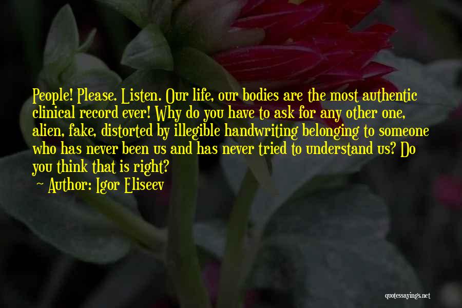 Igor Eliseev Quotes: People! Please. Listen. Our Life, Our Bodies Are The Most Authentic Clinical Record Ever! Why Do You Have To Ask