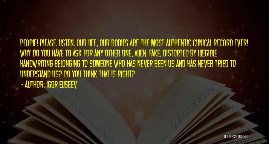 Igor Eliseev Quotes: People! Please. Listen. Our Life, Our Bodies Are The Most Authentic Clinical Record Ever! Why Do You Have To Ask