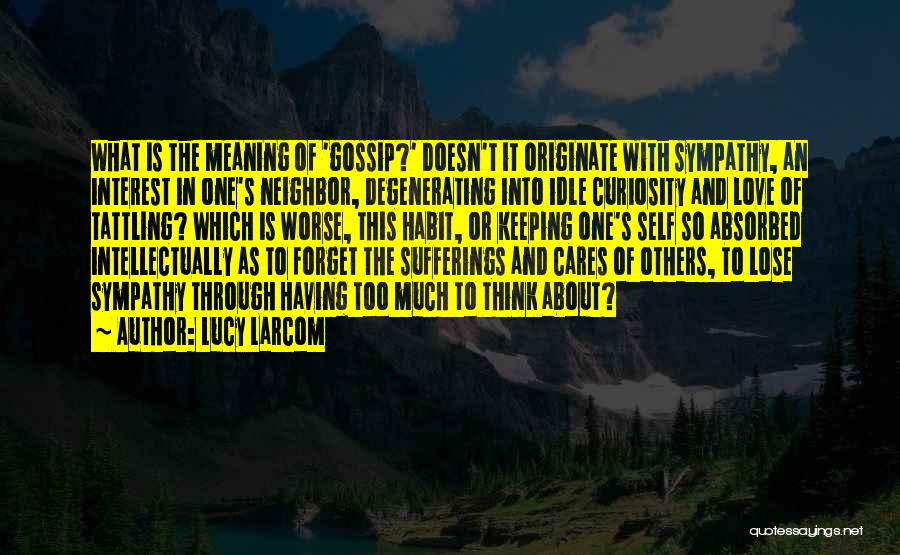 Lucy Larcom Quotes: What Is The Meaning Of 'gossip?' Doesn't It Originate With Sympathy, An Interest In One's Neighbor, Degenerating Into Idle Curiosity