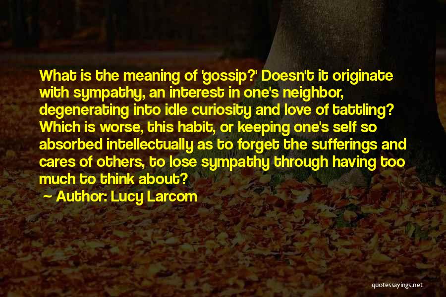 Lucy Larcom Quotes: What Is The Meaning Of 'gossip?' Doesn't It Originate With Sympathy, An Interest In One's Neighbor, Degenerating Into Idle Curiosity