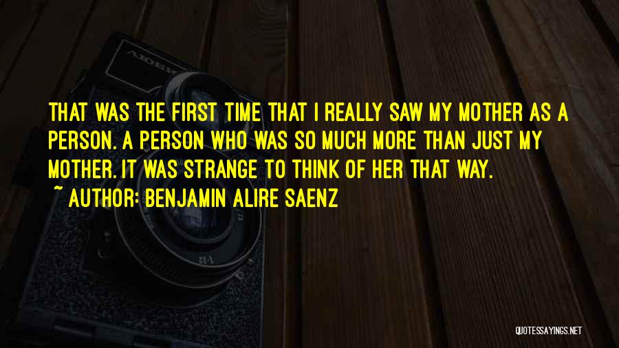 Benjamin Alire Saenz Quotes: That Was The First Time That I Really Saw My Mother As A Person. A Person Who Was So Much