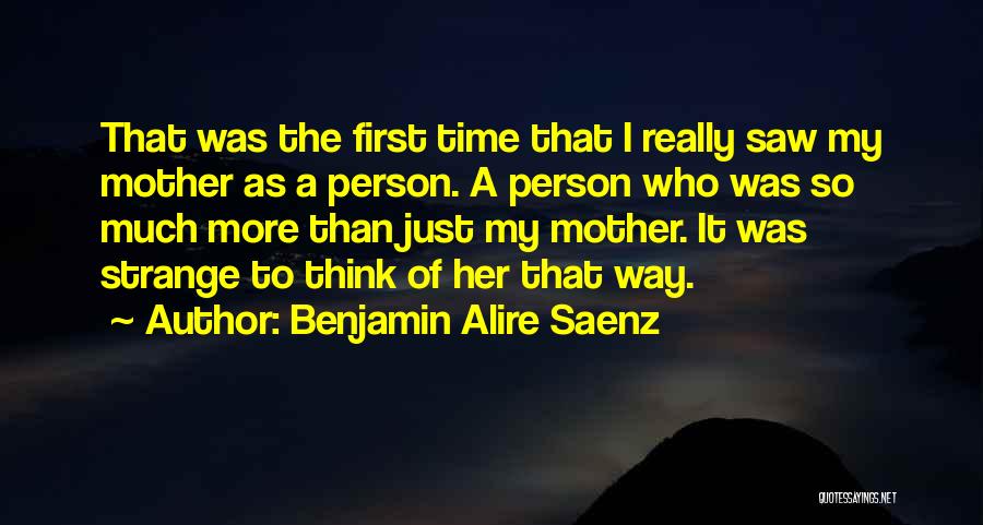 Benjamin Alire Saenz Quotes: That Was The First Time That I Really Saw My Mother As A Person. A Person Who Was So Much