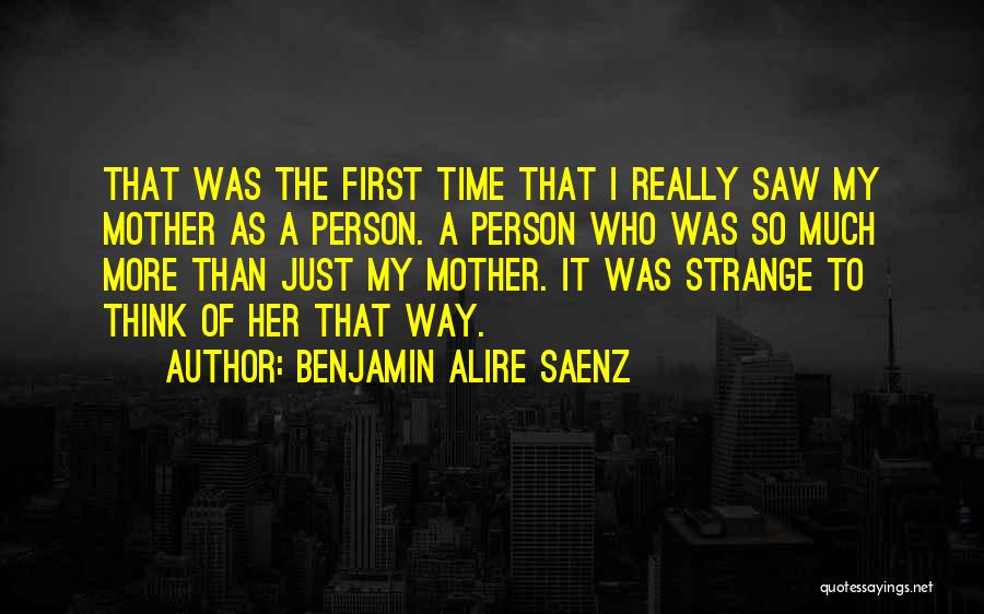 Benjamin Alire Saenz Quotes: That Was The First Time That I Really Saw My Mother As A Person. A Person Who Was So Much