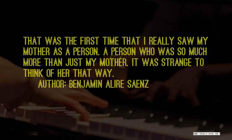 Benjamin Alire Saenz Quotes: That Was The First Time That I Really Saw My Mother As A Person. A Person Who Was So Much