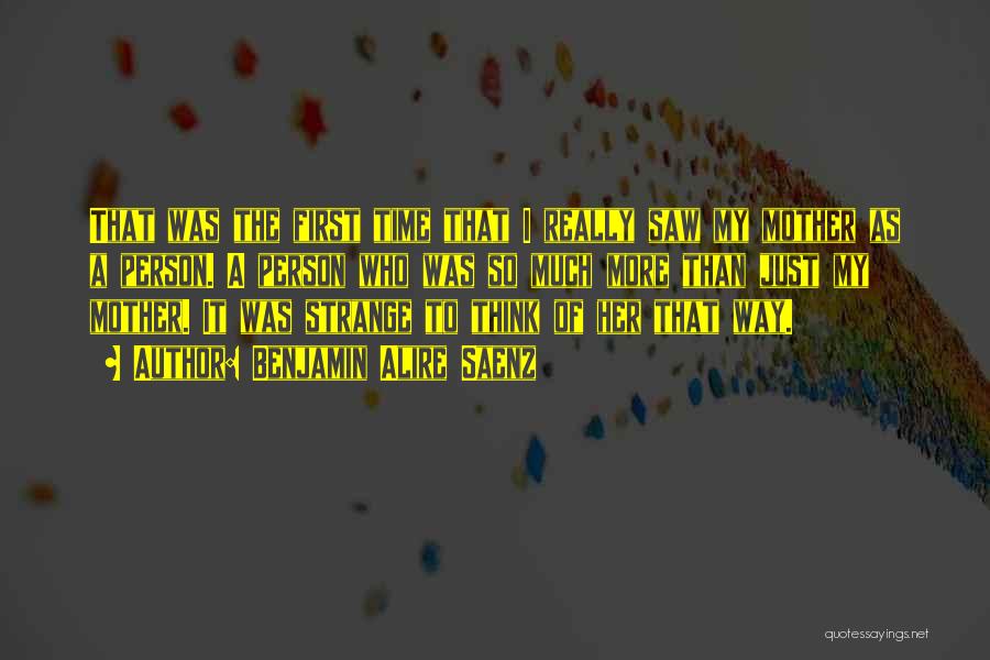 Benjamin Alire Saenz Quotes: That Was The First Time That I Really Saw My Mother As A Person. A Person Who Was So Much