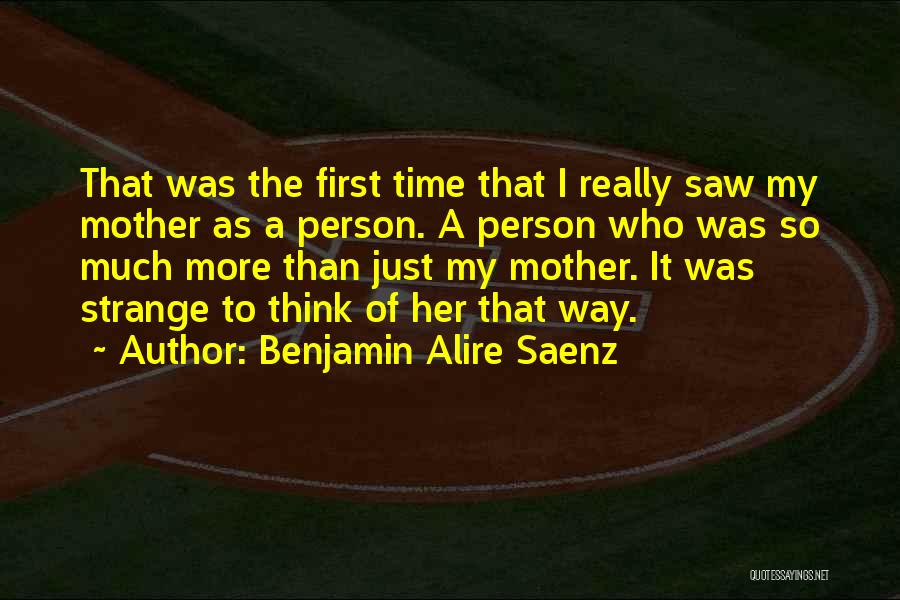 Benjamin Alire Saenz Quotes: That Was The First Time That I Really Saw My Mother As A Person. A Person Who Was So Much