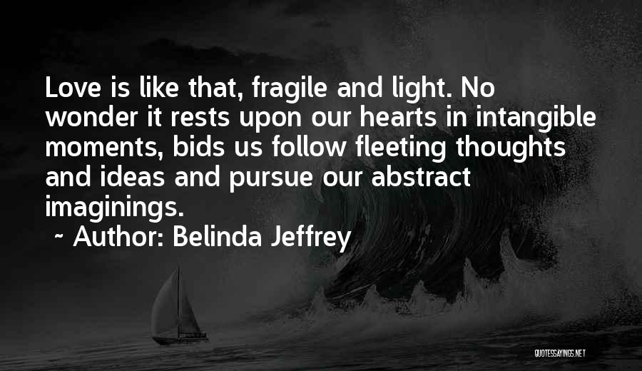 Belinda Jeffrey Quotes: Love Is Like That, Fragile And Light. No Wonder It Rests Upon Our Hearts In Intangible Moments, Bids Us Follow