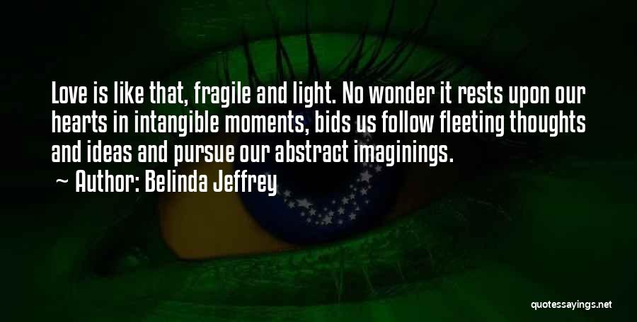 Belinda Jeffrey Quotes: Love Is Like That, Fragile And Light. No Wonder It Rests Upon Our Hearts In Intangible Moments, Bids Us Follow