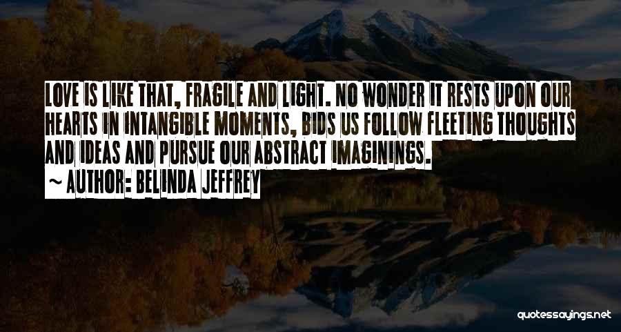 Belinda Jeffrey Quotes: Love Is Like That, Fragile And Light. No Wonder It Rests Upon Our Hearts In Intangible Moments, Bids Us Follow