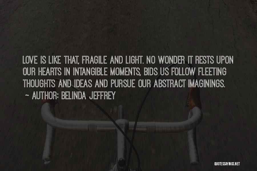 Belinda Jeffrey Quotes: Love Is Like That, Fragile And Light. No Wonder It Rests Upon Our Hearts In Intangible Moments, Bids Us Follow