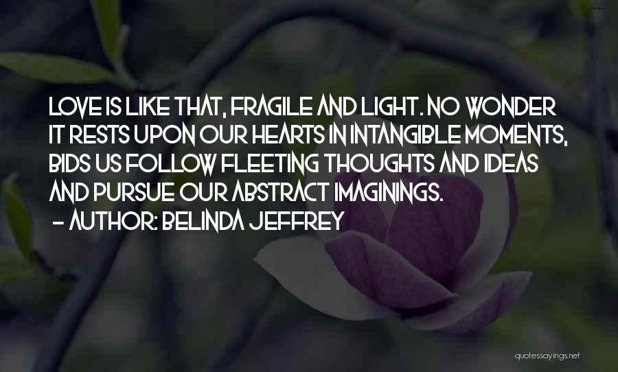 Belinda Jeffrey Quotes: Love Is Like That, Fragile And Light. No Wonder It Rests Upon Our Hearts In Intangible Moments, Bids Us Follow