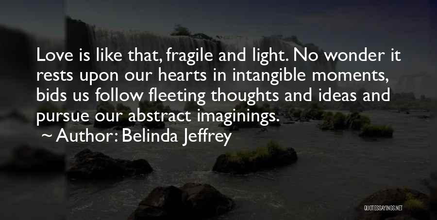 Belinda Jeffrey Quotes: Love Is Like That, Fragile And Light. No Wonder It Rests Upon Our Hearts In Intangible Moments, Bids Us Follow