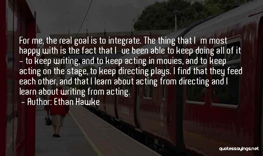 Ethan Hawke Quotes: For Me, The Real Goal Is To Integrate. The Thing That I'm Most Happy With Is The Fact That I've