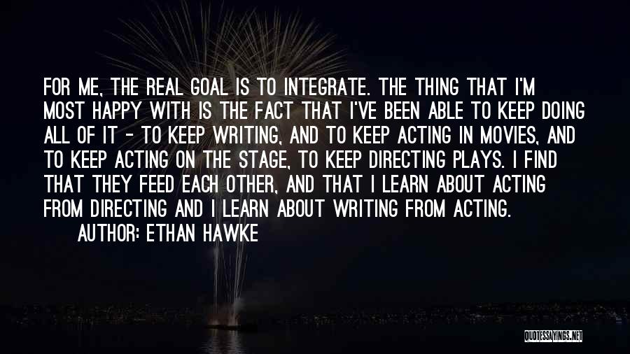 Ethan Hawke Quotes: For Me, The Real Goal Is To Integrate. The Thing That I'm Most Happy With Is The Fact That I've